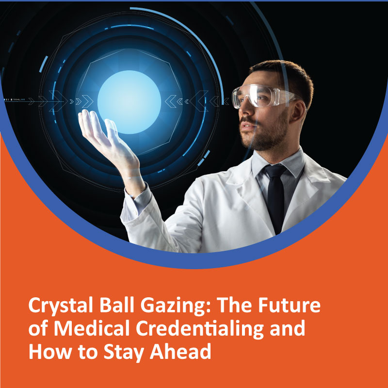 Crystal Ball Gazing The Future of Medical Credentialing and How to Stay Ahead